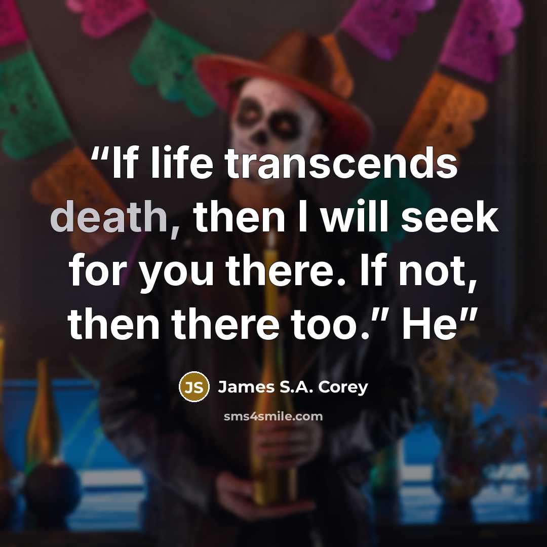 “If life transcends death, then I will seek for you there. If not, then there too.” He” quote by James S.A. Corey