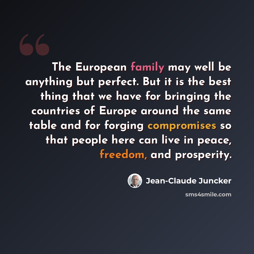 “The European family may well be anything but perfect. But it is the best thing that we have for bringing the countries of Europe around the same table and for forging compromises so that people here can live in peace, freedom, and prosperity.” quote by Jean-Claude Juncker