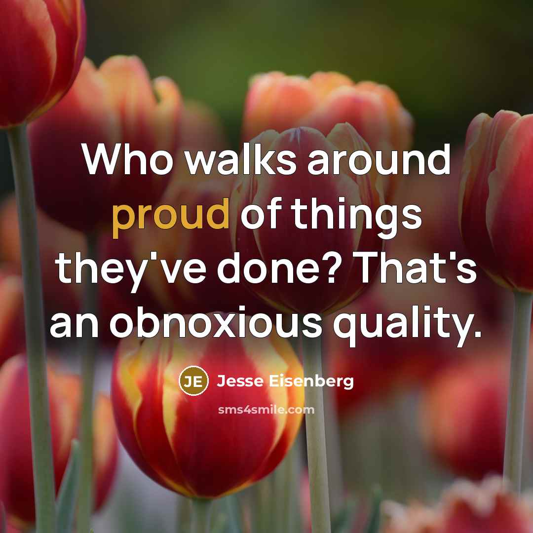 “Who walks around proud of things they've done? That's an obnoxious quality.” quote by Jesse Eisenberg