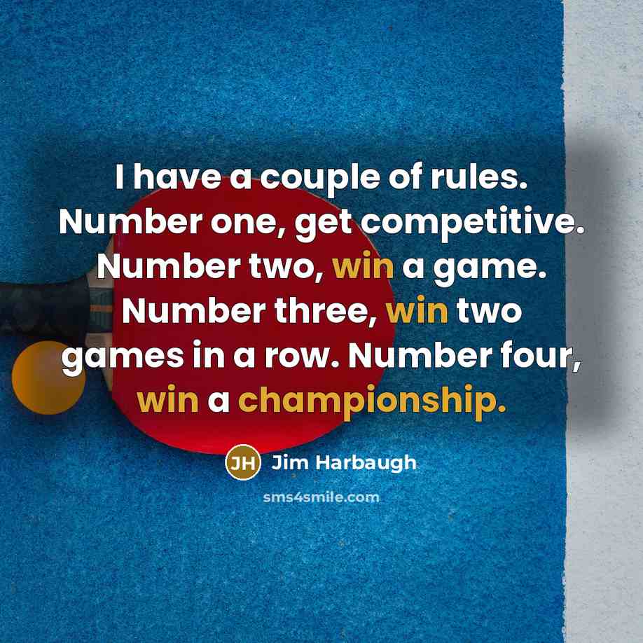 “I have a couple of rules. Number one, get competitive. Number two, win a game. Number three, win two games in a row. Number four, win a championship.” quote by Jim Harbaugh