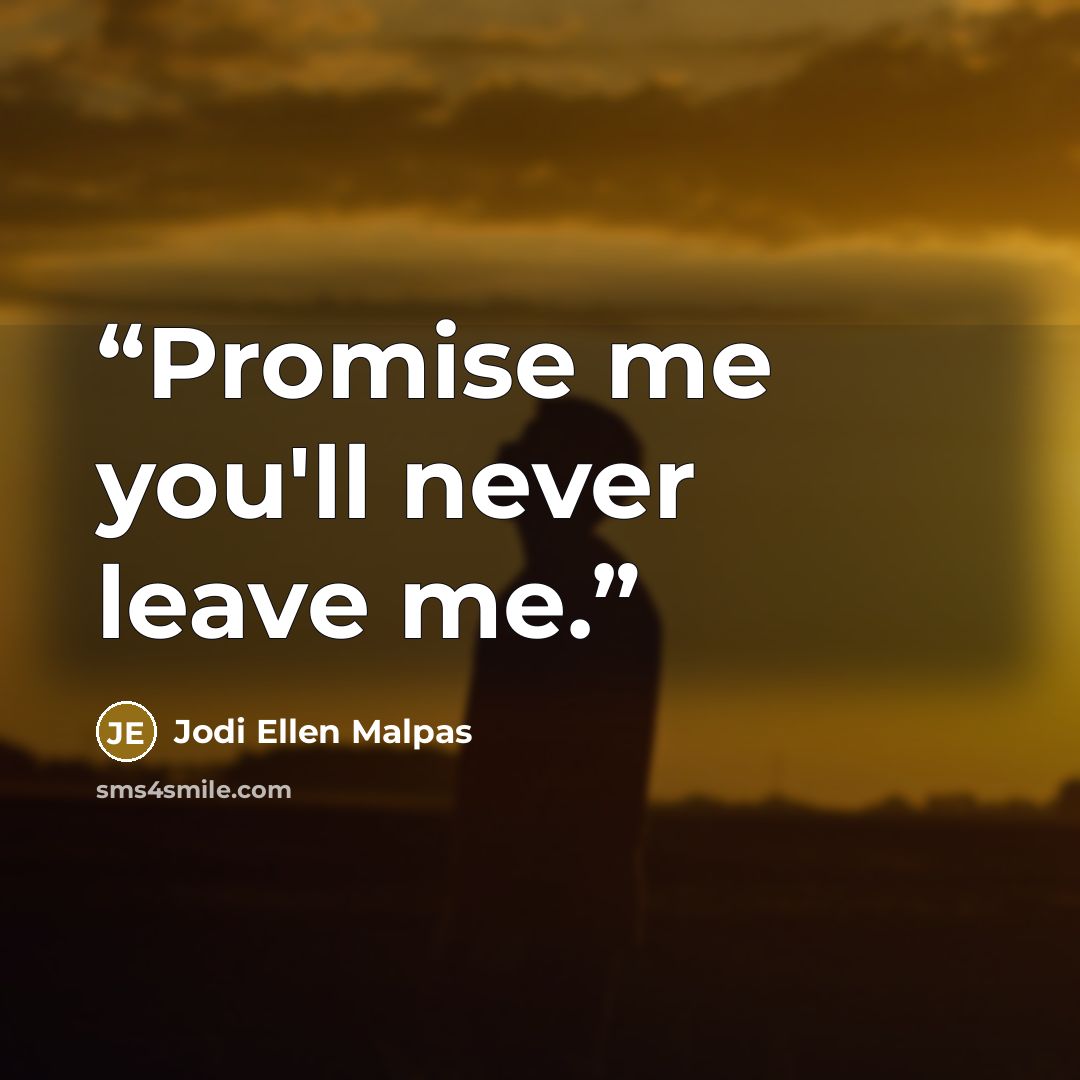 “Promise me you'll never leave me.” quote by Jodi Ellen Malpas