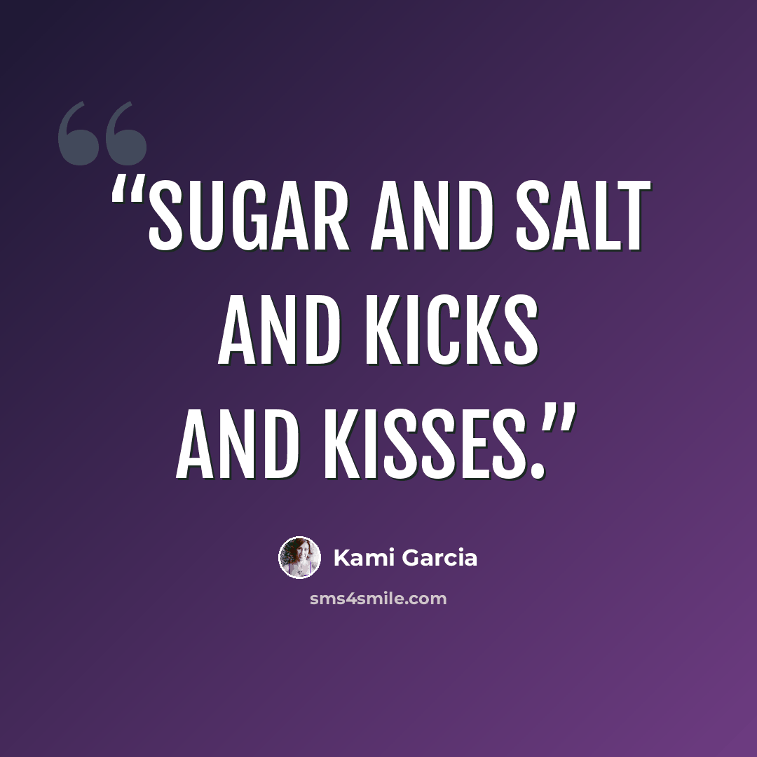“Sugar and salt and kicks and kisses.” quote by Kami Garcia