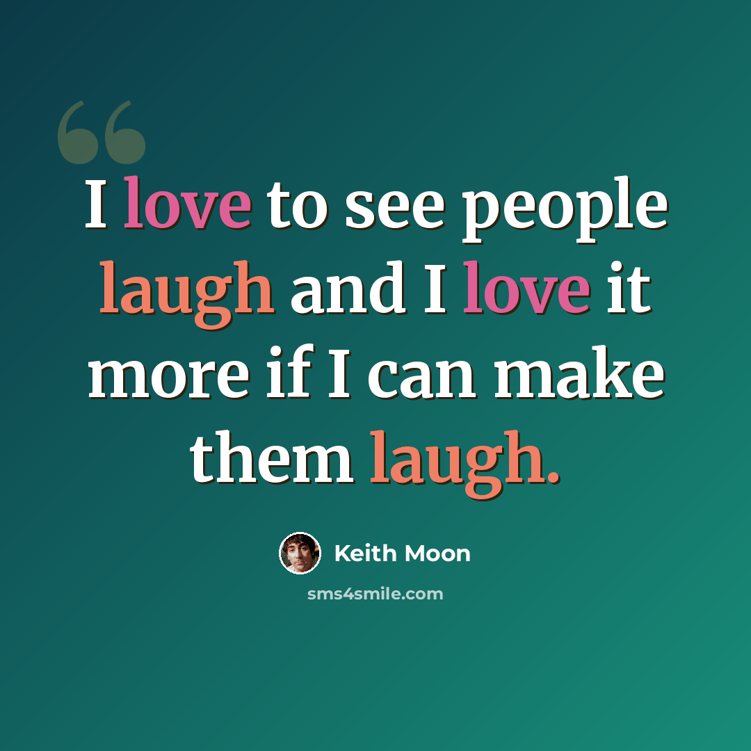 “I love to see people laugh and I love it more if I can make them laugh.” quote by Keith Moon