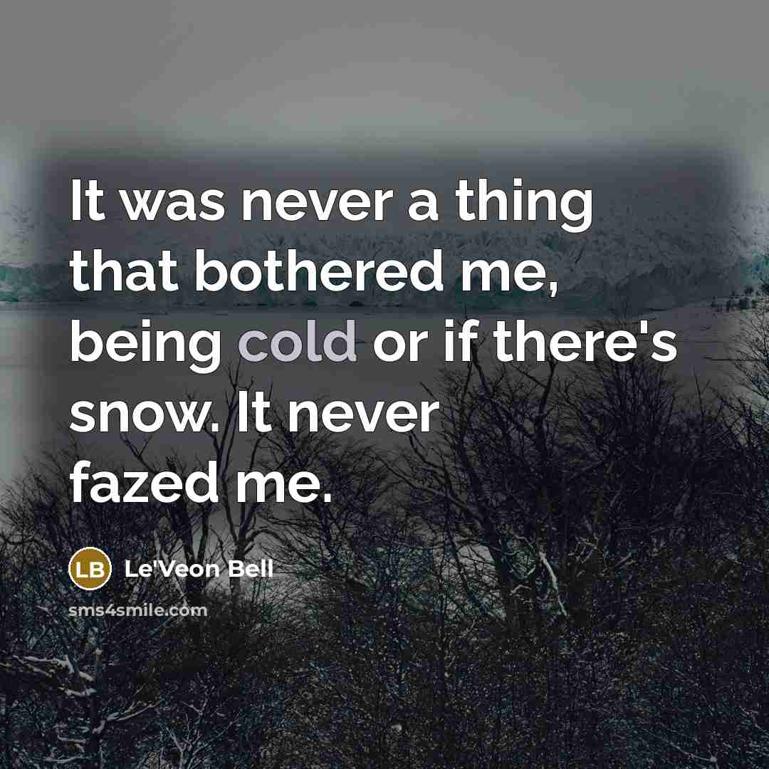 “It was never a thing that bothered me, being cold or if there's snow. It never fazed me.” quote by Le'Veon Bell
