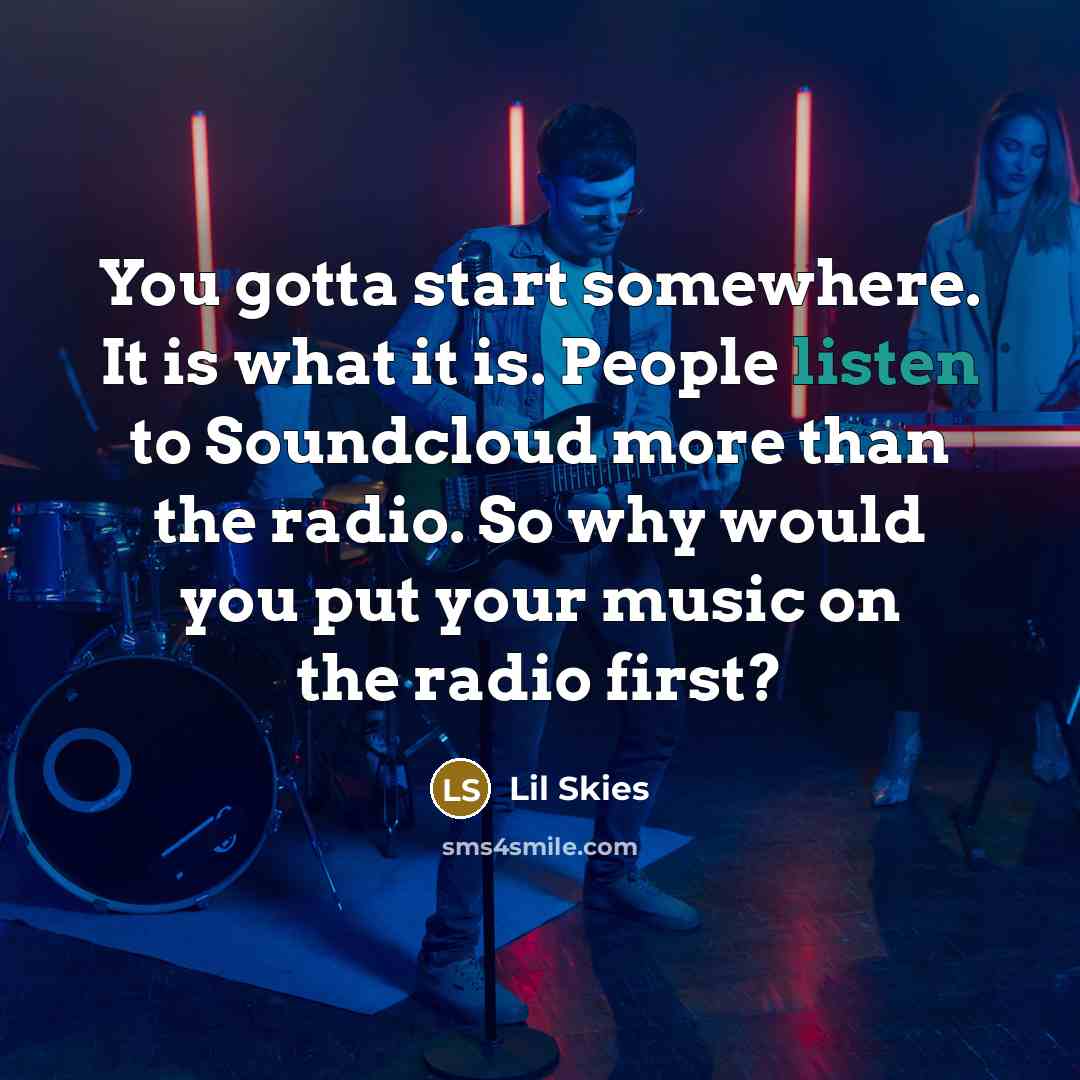 “You gotta start somewhere. It is what it is. People listen to Soundcloud more than the radio. So why would you put your music on the radio first?” quote by Lil Skies