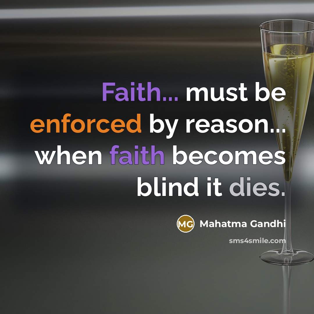 “Faith... must be enforced by reason... when faith becomes blind it dies.” quote by Mahatma Gandhi