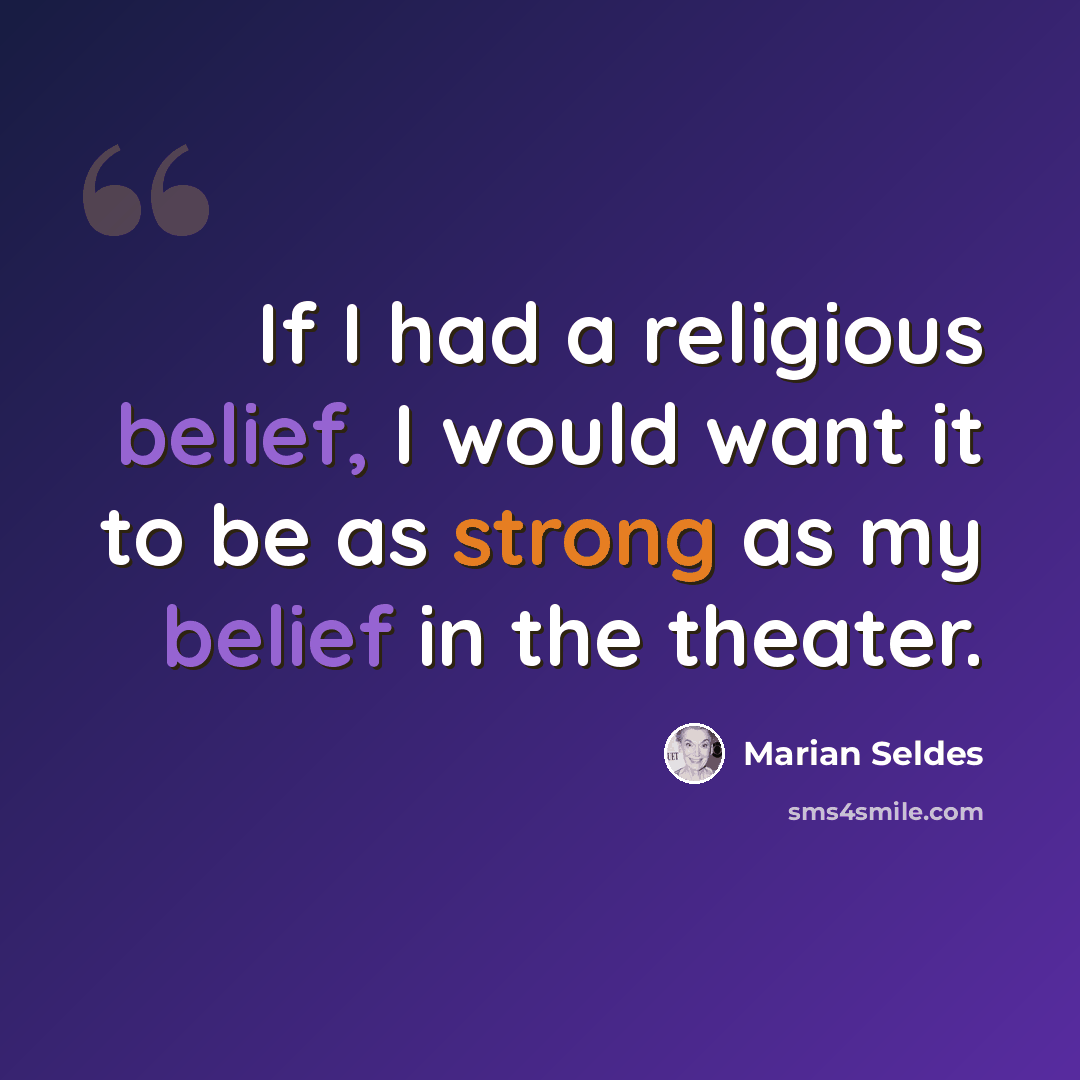 “If I had a religious belief, I would want it to be as strong as my belief in the theater.” quote by Marian Seldes