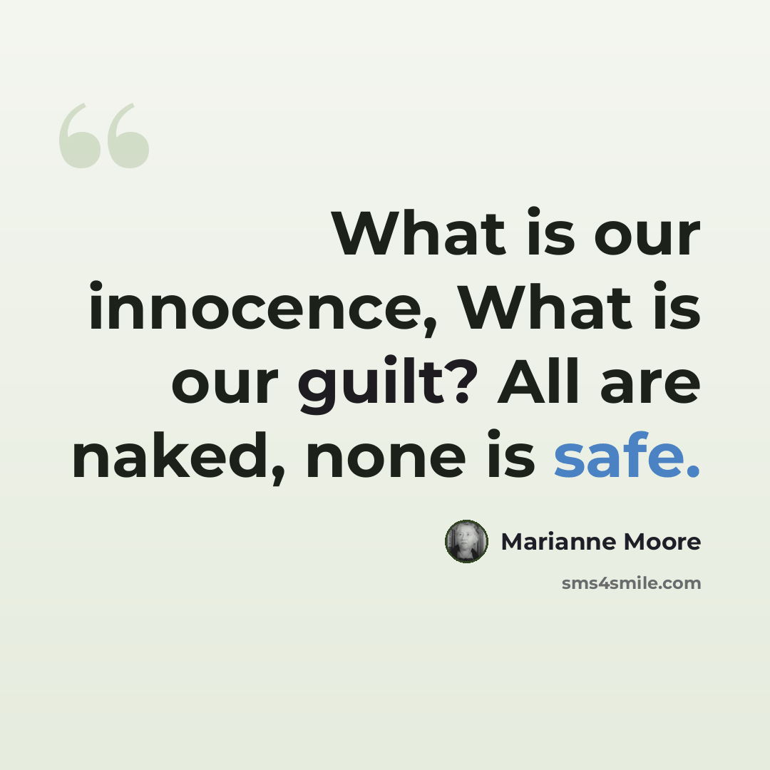 “What is our innocence, What is our guilt? All are naked, none is safe.” quote by Marianne Moore