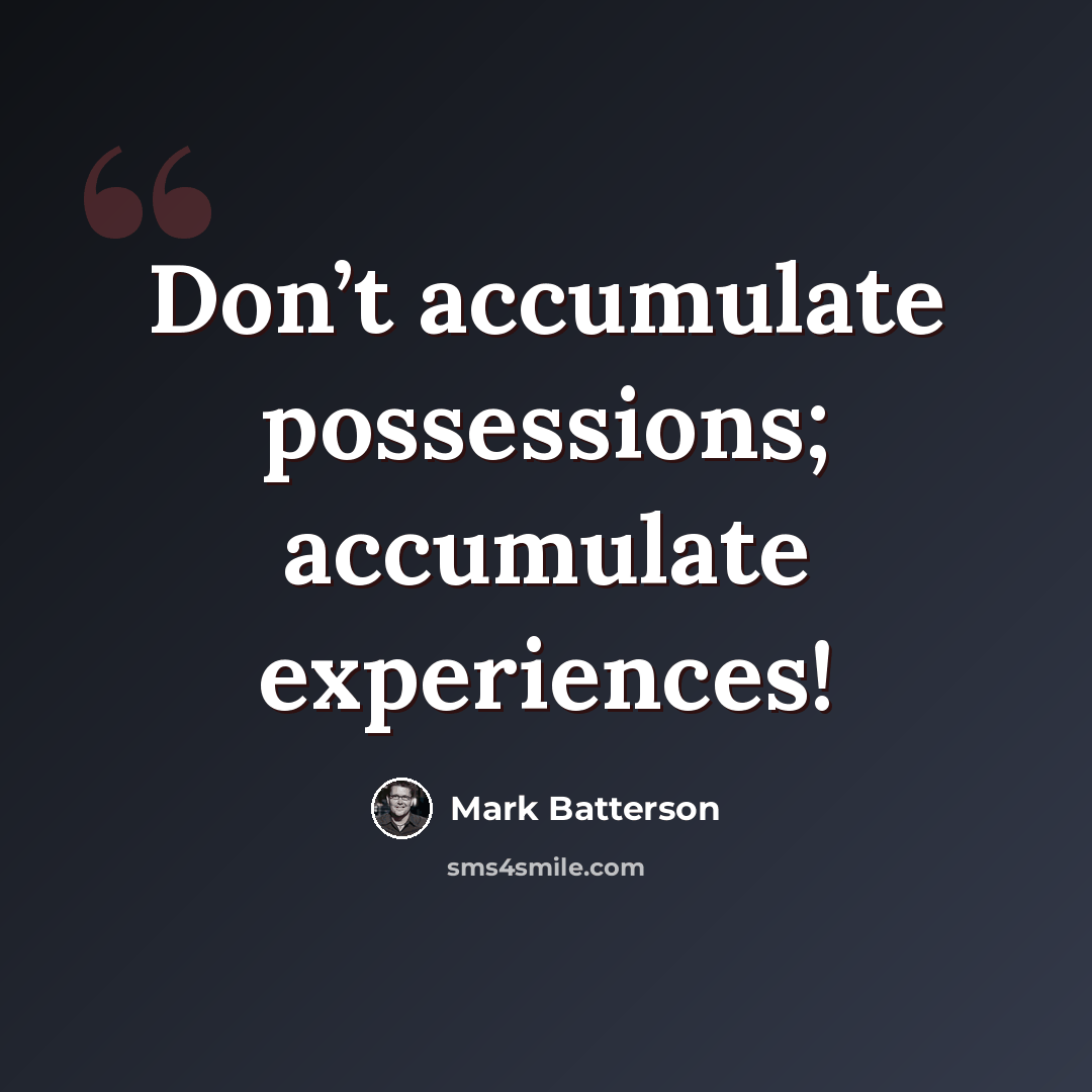 “Don’t accumulate possessions; accumulate experiences!” quote by Mark Batterson