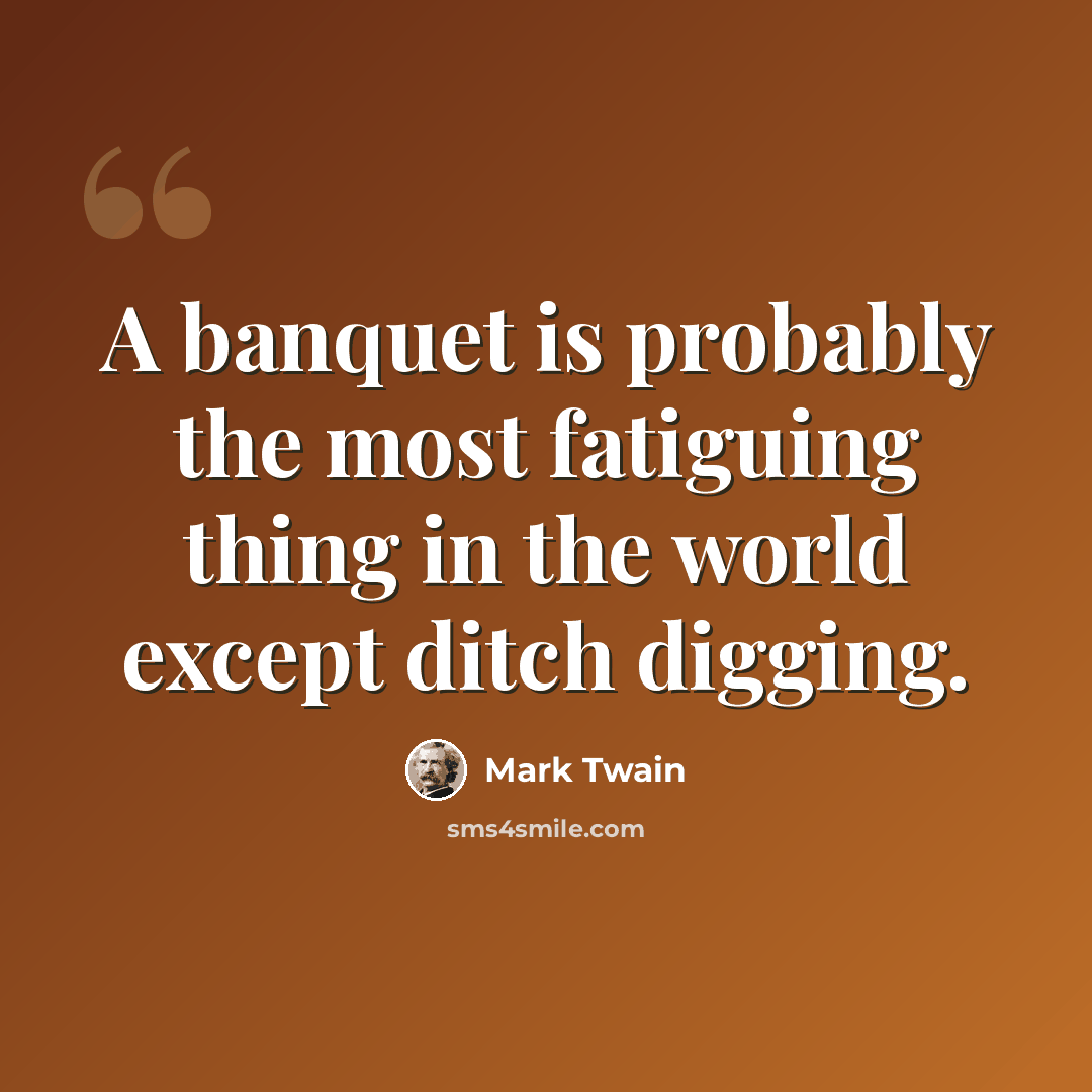 “A banquet is probably the most fatiguing thing in the world except ditch digging.” quote by Mark Twain