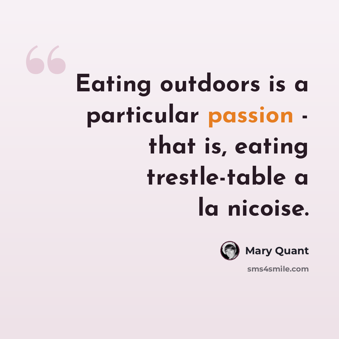 “Eating outdoors is a particular passion - that is, eating trestle-table a la nicoise.” quote by Mary Quant