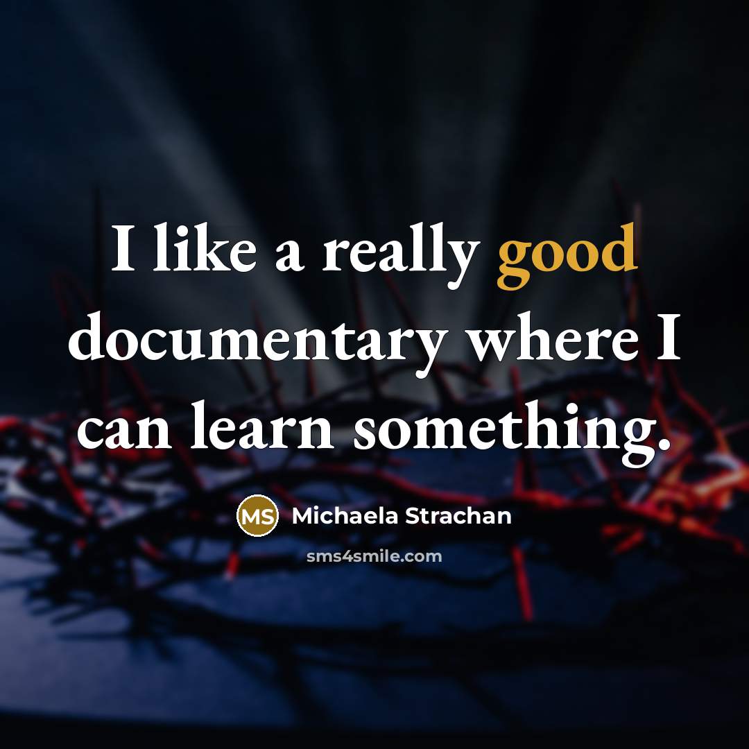 “I like a really good documentary where I can learn something.” quote by Michaela Strachan