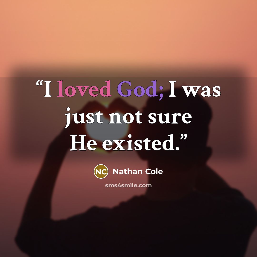 “I loved God; I was just not sure He existed.” quote by Nathan Cole