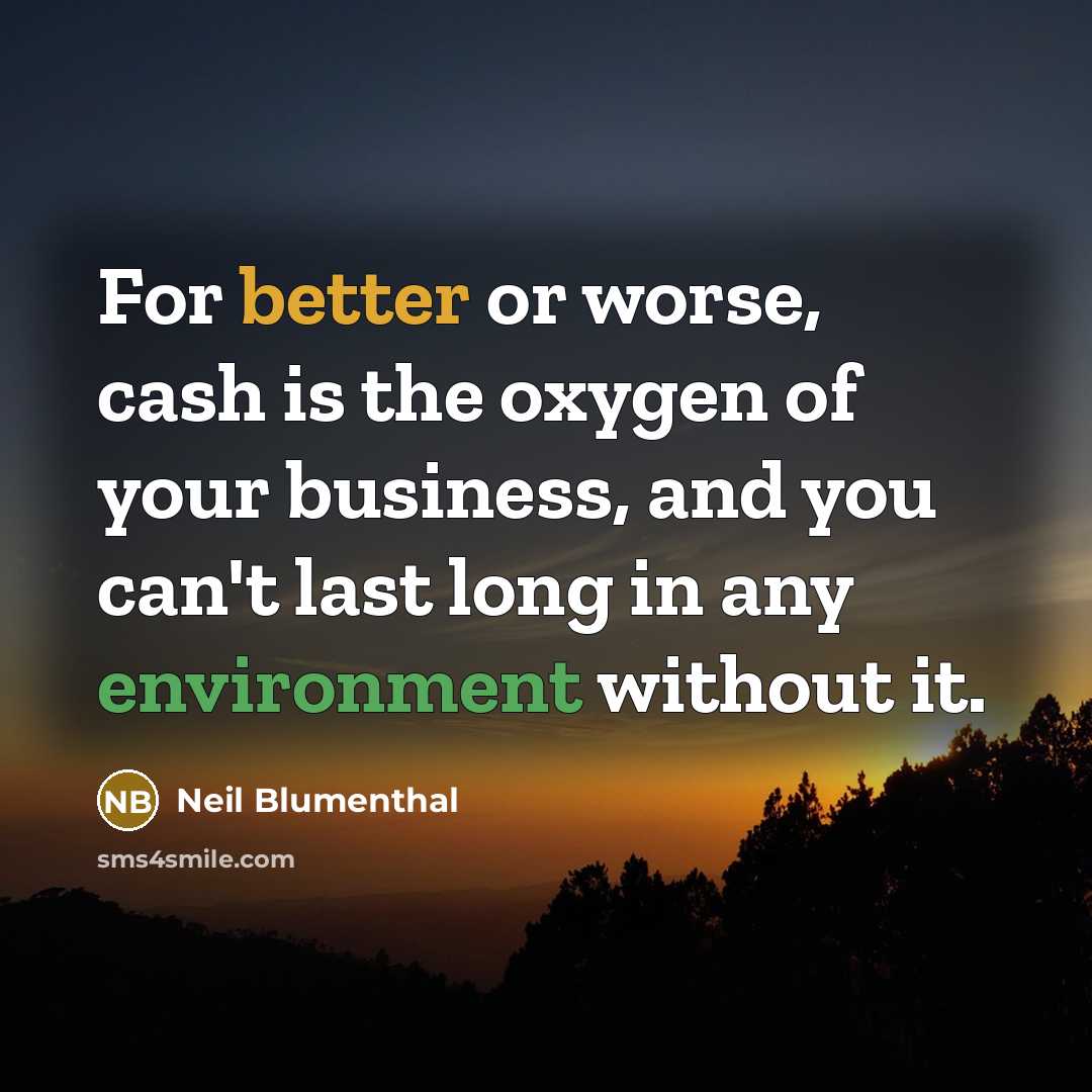 “For better or worse, cash is the oxygen of your business, and you can't last long in any environment without it.” quote by Neil Blumenthal