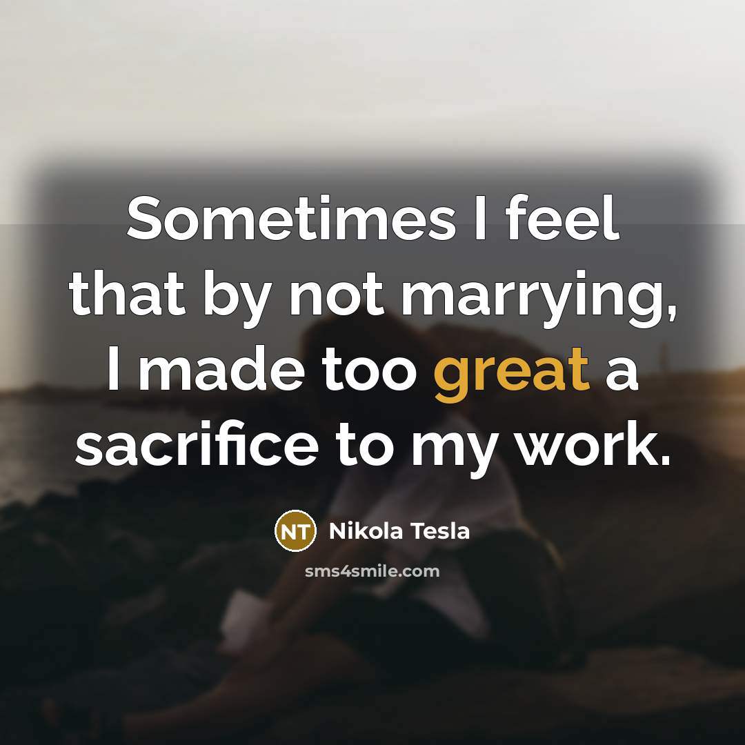 “Sometimes I feel that by not marrying, I made too great a sacrifice to my work.” quote by Nikola Tesla