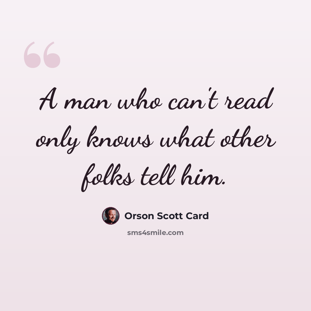 “A man who can't read only knows what other folks tell him.” quote by Orson Scott Card