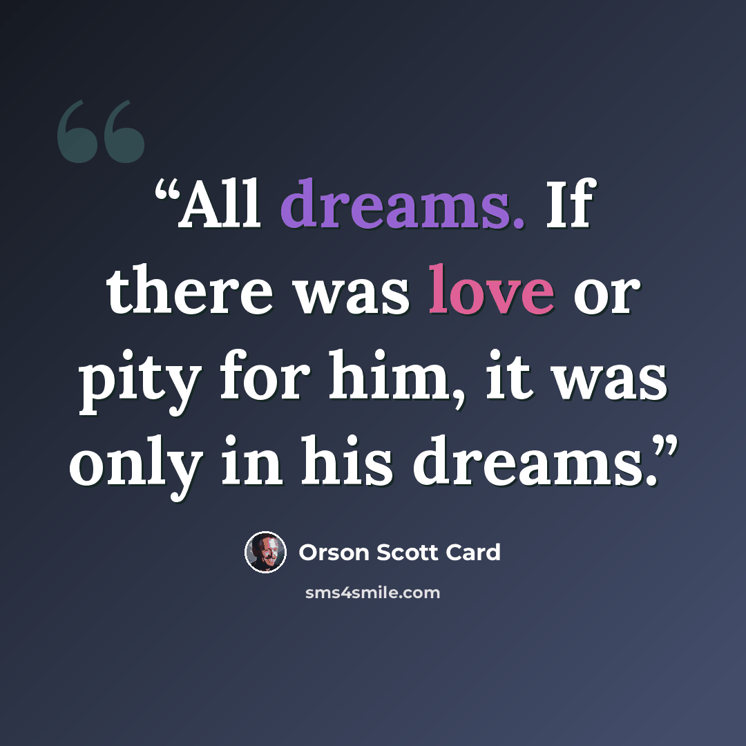 “All dreams. If there was love or pity for him, it was only in his dreams.” quote by Orson Scott Card