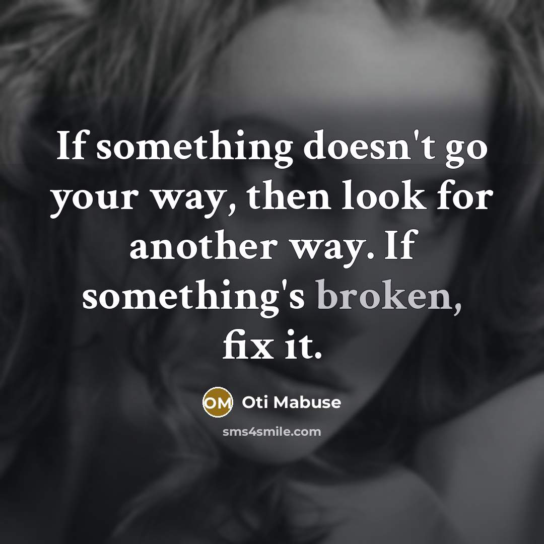 “If something doesn't go your way, then look for another way. If something's broken, fix it.” quote by Oti Mabuse