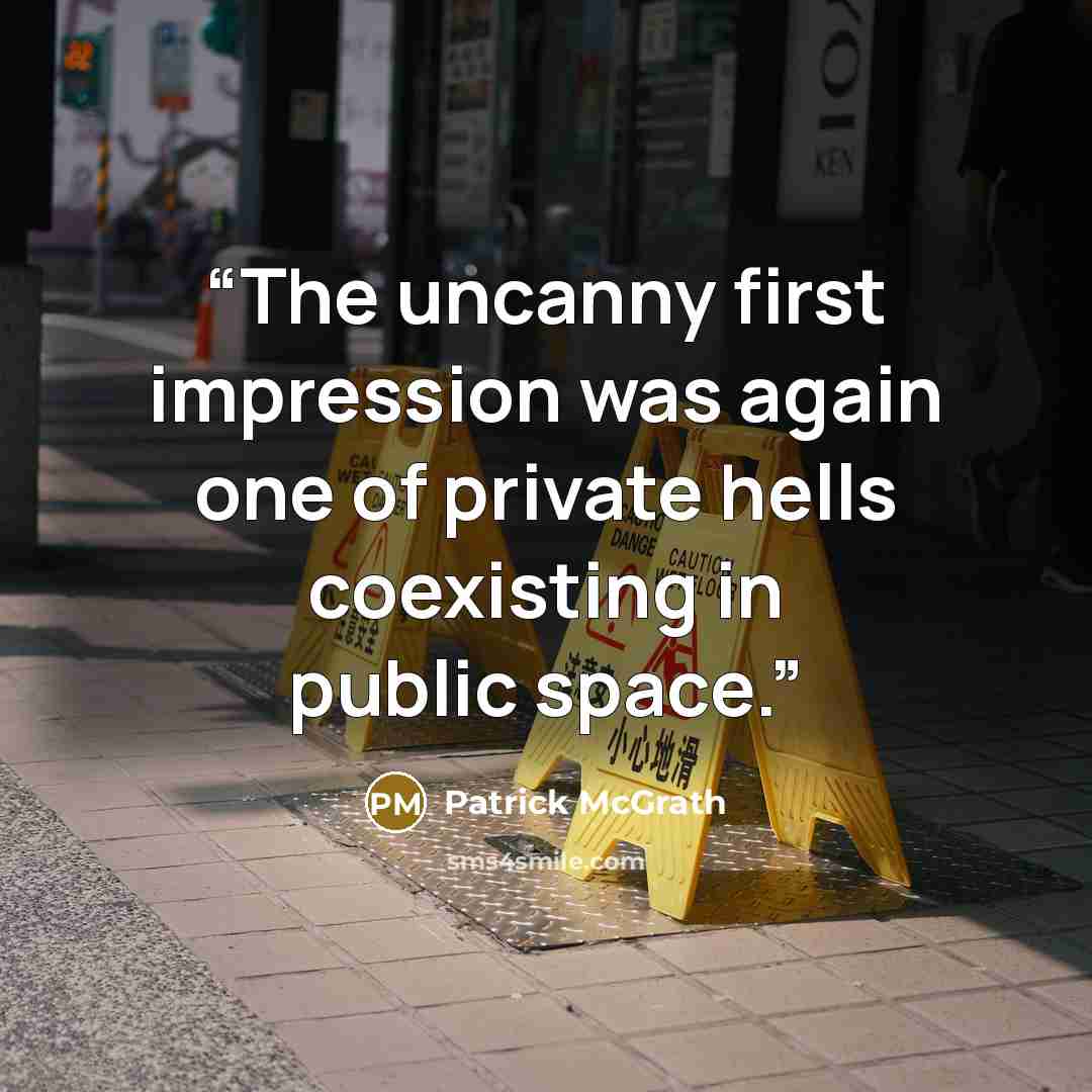 “The uncanny first impression was again one of private hells coexisting in public space.” quote by Patrick McGrath