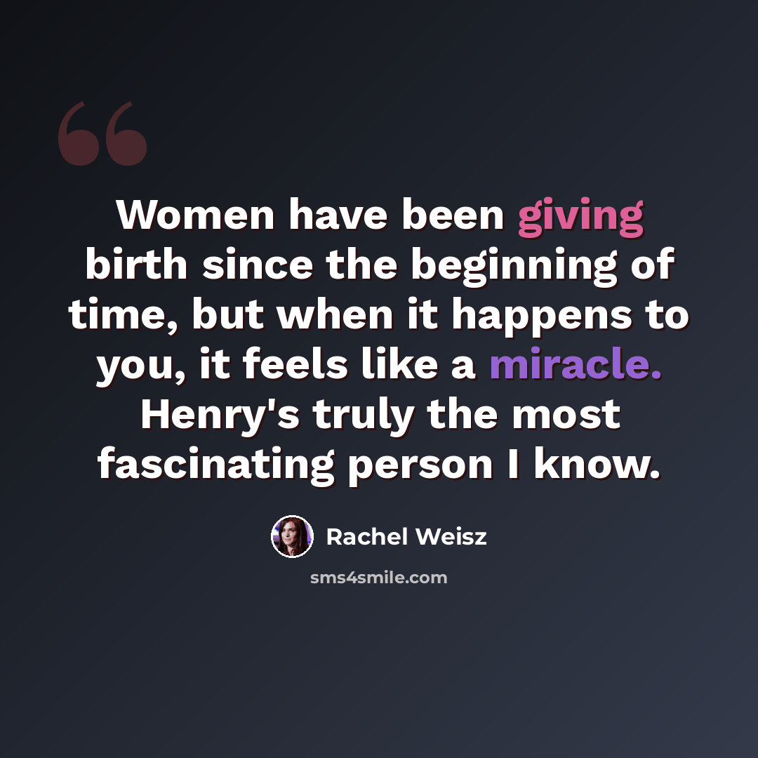 “Women have been giving birth since the beginning of time, but when it happens to you, it feels like a miracle. Henry's truly the most fascinating person I know.” quote by Rachel Weisz