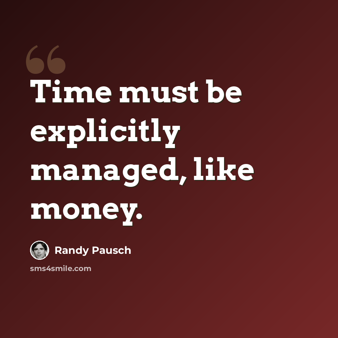 “Time must be explicitly managed, like money.” quote by Randy Pausch
