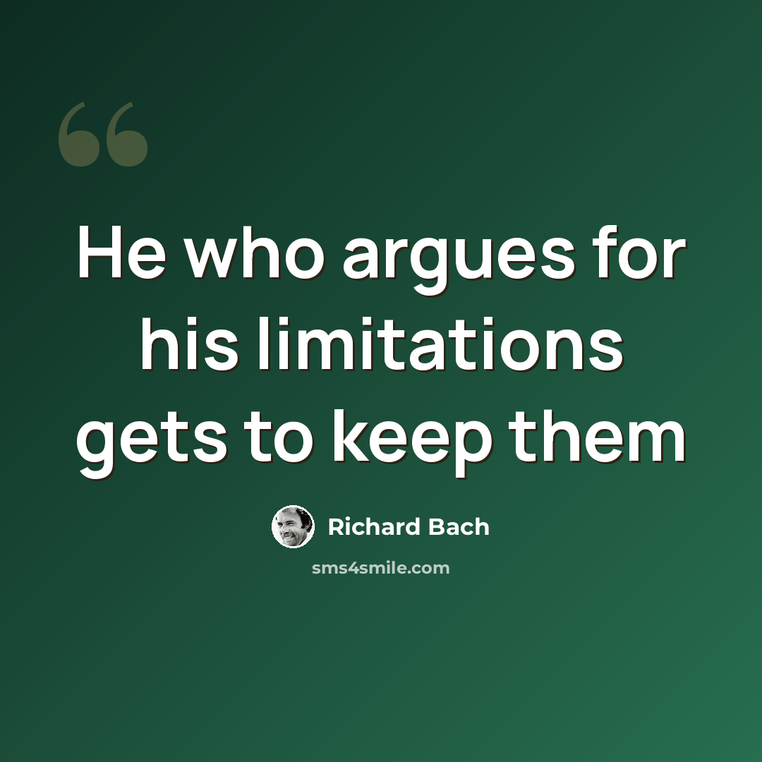 “He who argues for his limitations gets to keep them” quote by Richard Bach