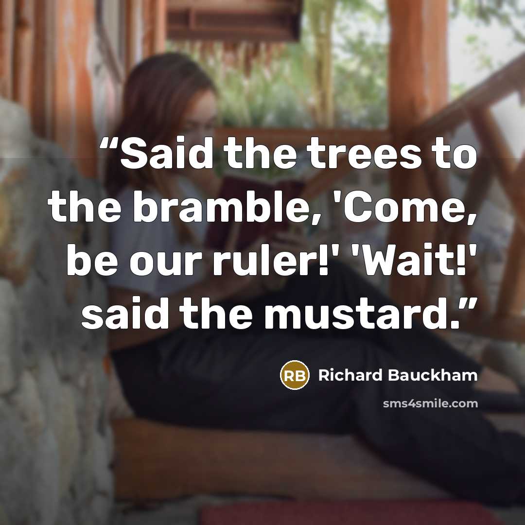 “Said the trees to the bramble, 'Come, be our ruler!' 'Wait!' said the mustard.” quote by Richard Bauckham