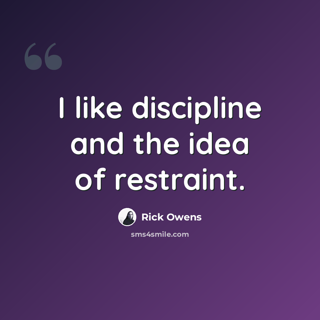 “I like discipline and the idea of restraint.” quote by Rick Owens