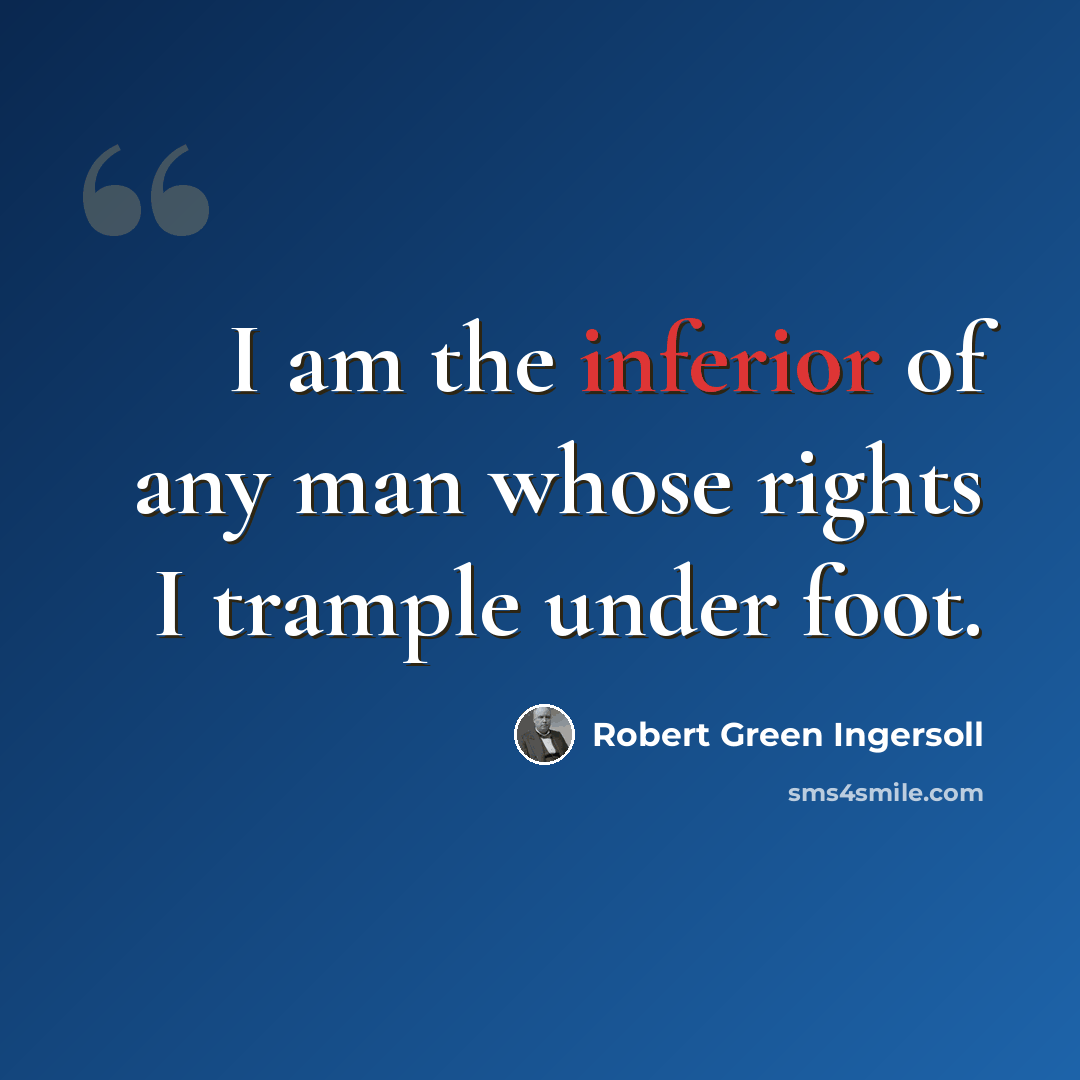 “I am the inferior of any man whose rights I trample under foot.” quote by Robert Green Ingersoll