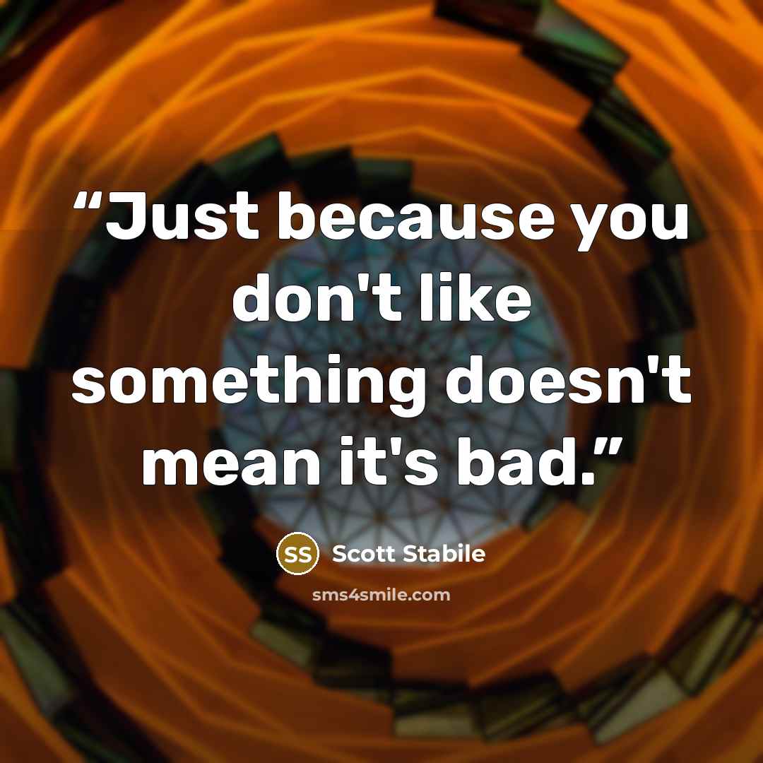 “Just because you don't like something doesn't mean it's bad.” quote by Scott Stabile