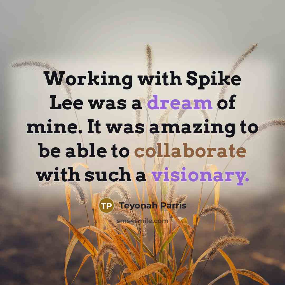 “Working with Spike Lee was a dream of mine. It was amazing to be able to collaborate with such a visionary.” quote by Teyonah Parris