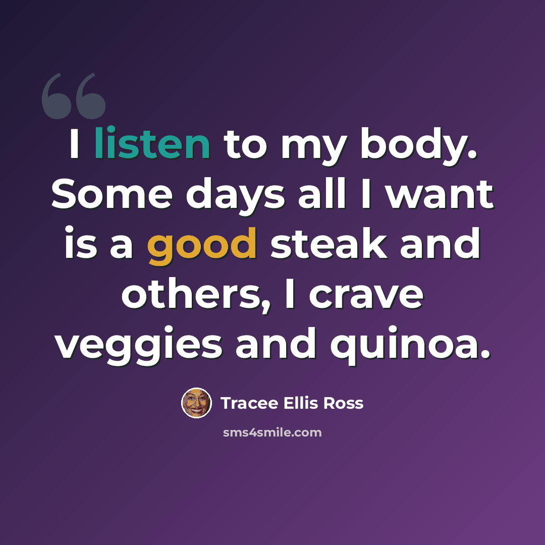 “I listen to my body. Some days all I want is a good steak and others, I crave veggies and quinoa.” quote by Tracee Ellis Ross