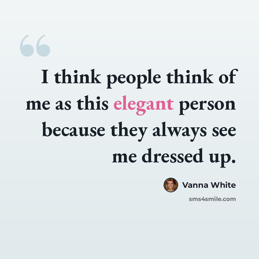 “I think people think of me as this elegant person because they always see me dressed up.” quote by Vanna White