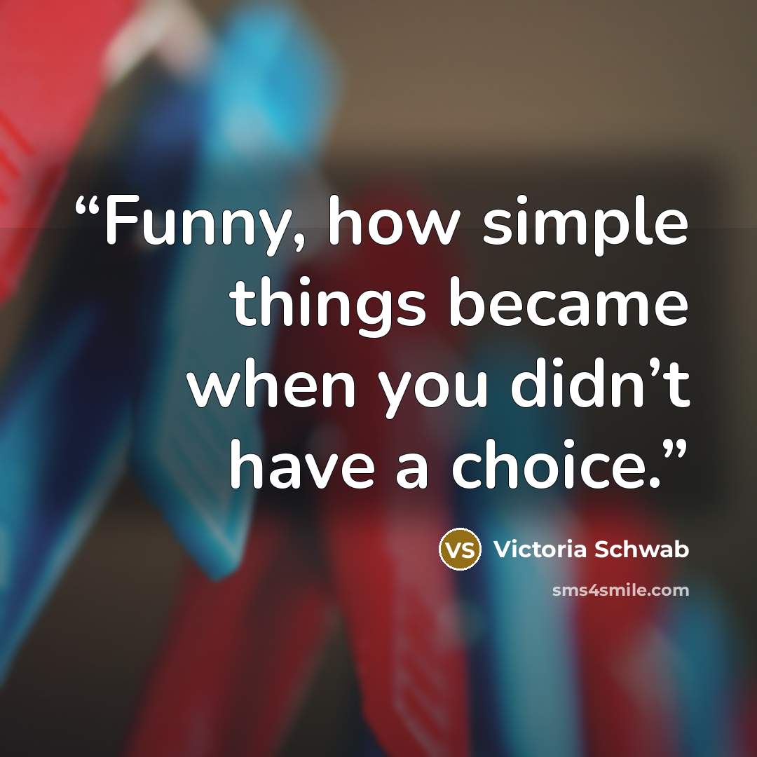 “Funny, how simple things became when you didn’t have a choice.” quote by Victoria Schwab