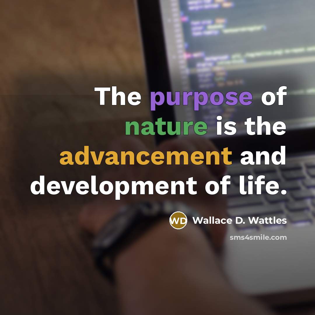 “The purpose of nature is the advancement and development of life.” quote by Wallace D. Wattles