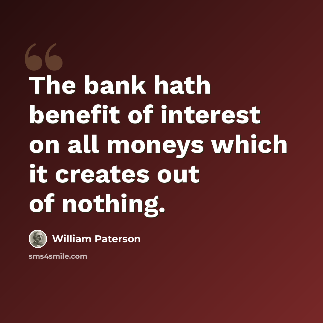 “The bank hath benefit of interest on all moneys which it creates out of nothing.” quote by William Paterson