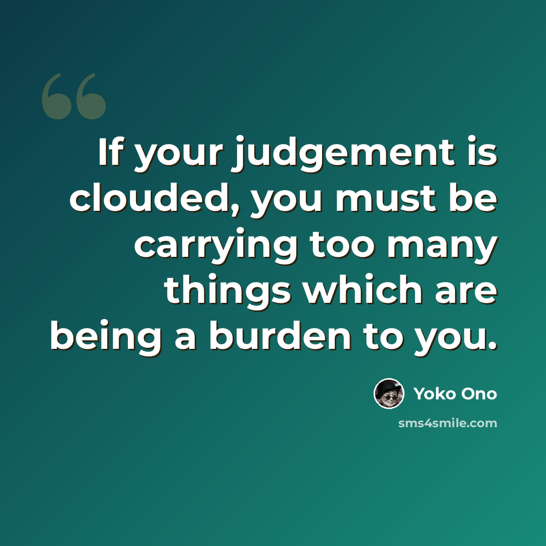 “If your judgement is clouded, you must be carrying too many things which are being a burden to you.” quote by Yoko Ono