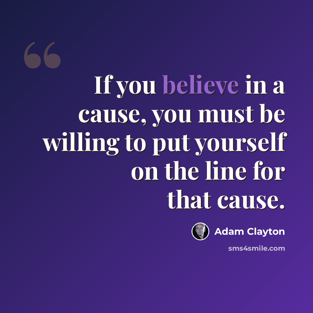 “If you believe in a cause, you must be willing to put yourself on the line for that cause.” quote by Adam Clayton