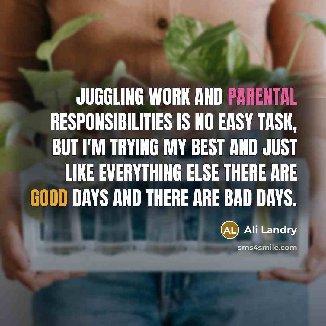 “Juggling work and parental responsibilities is no easy task, but I'm trying my best and just like everything else there are good days and there are bad days.” quote by Ali Landry