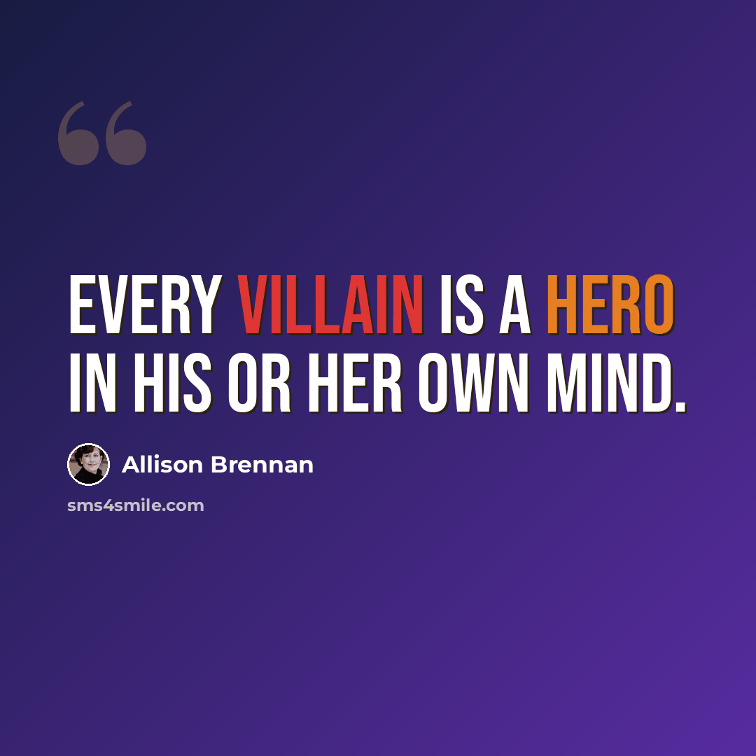 “Every villain is a hero in his or her own mind.” quote by Allison Brennan