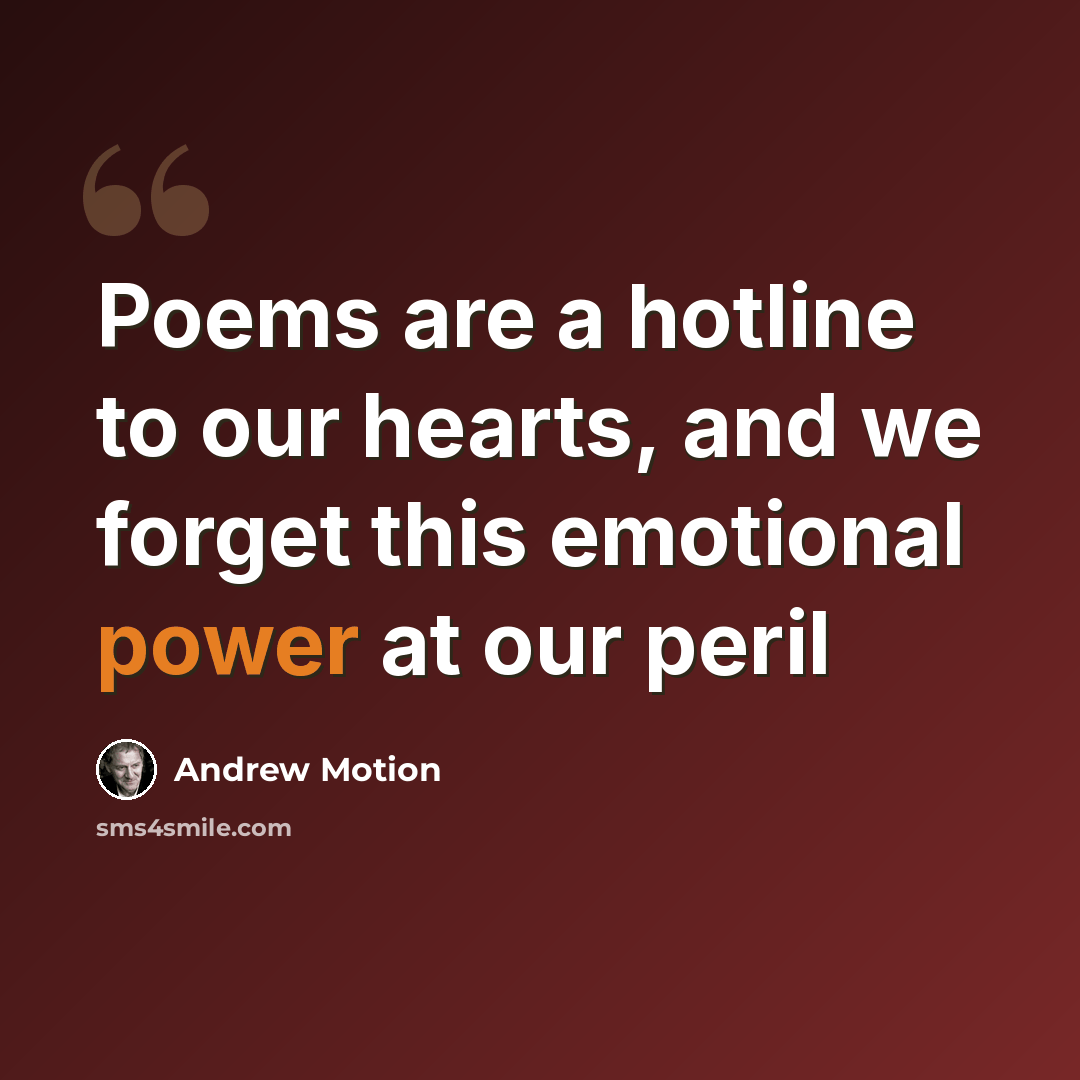 “Poems are a hotline to our hearts, and we forget this emotional power at our peril” quote by Andrew Motion
