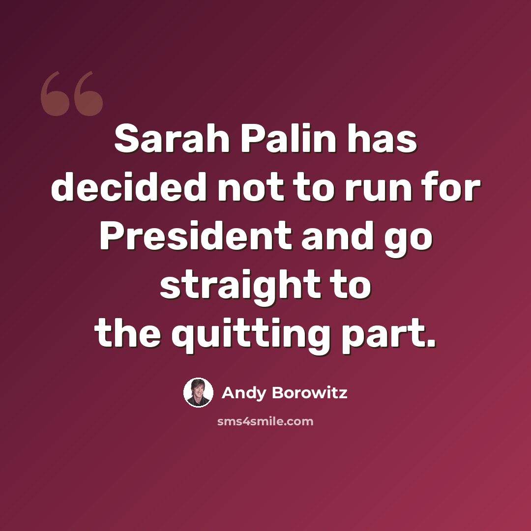 “Sarah Palin has decided not to run for President and go straight to the quitting part.” quote by Andy Borowitz
