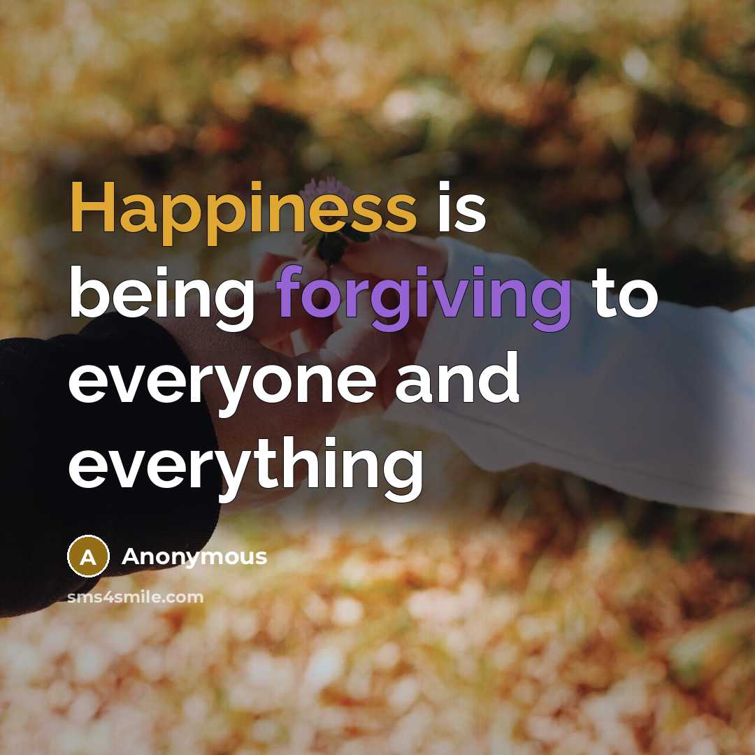 “Happiness is being forgiving to everyone and everything” quote by Anonymous