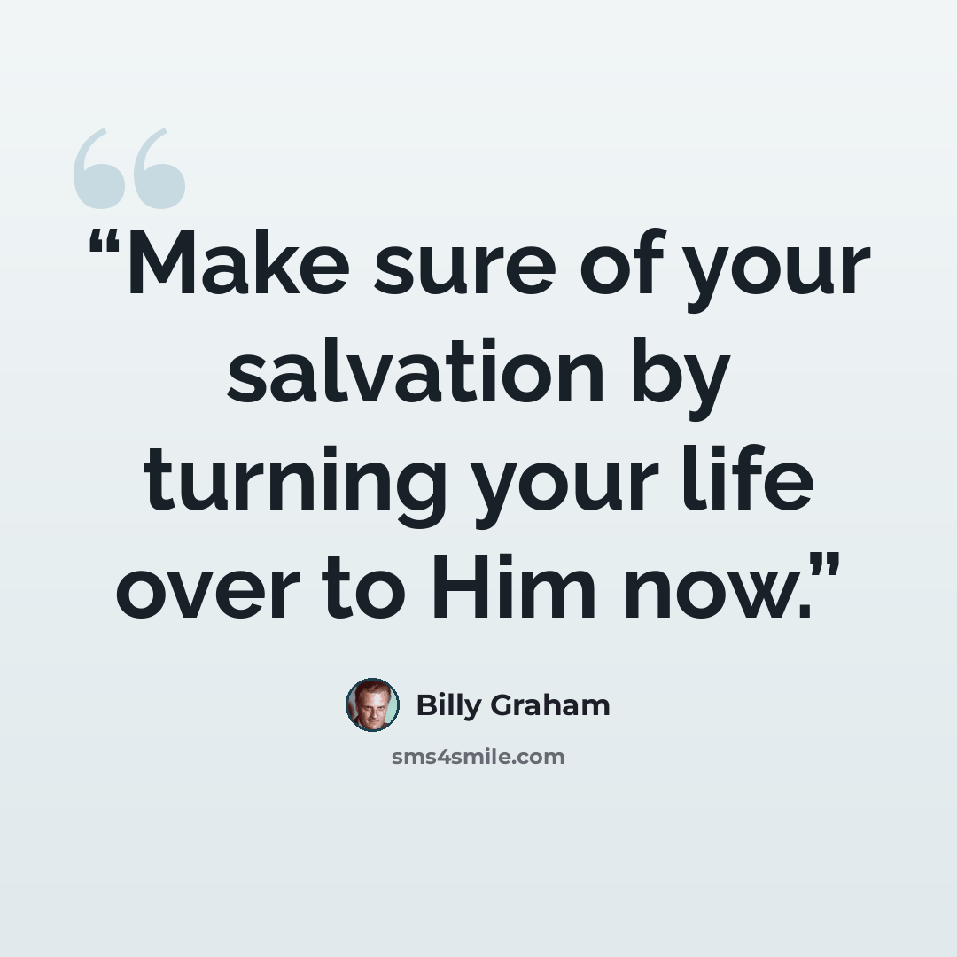 “Make sure of your salvation by turning your life over to Him now.” quote by Billy Graham