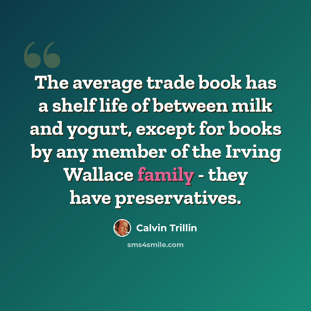 “The average trade book has a shelf life of between milk and yogurt, except for books by any member of the Irving Wallace family - they have preservatives.” quote by Calvin Trillin