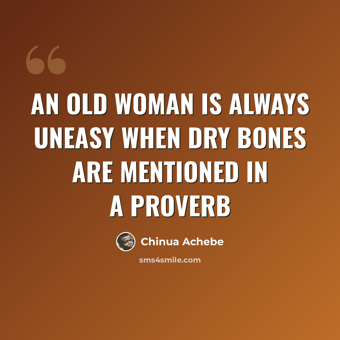 “An old woman is always uneasy when dry bones are mentioned in a proverb” quote by Chinua Achebe