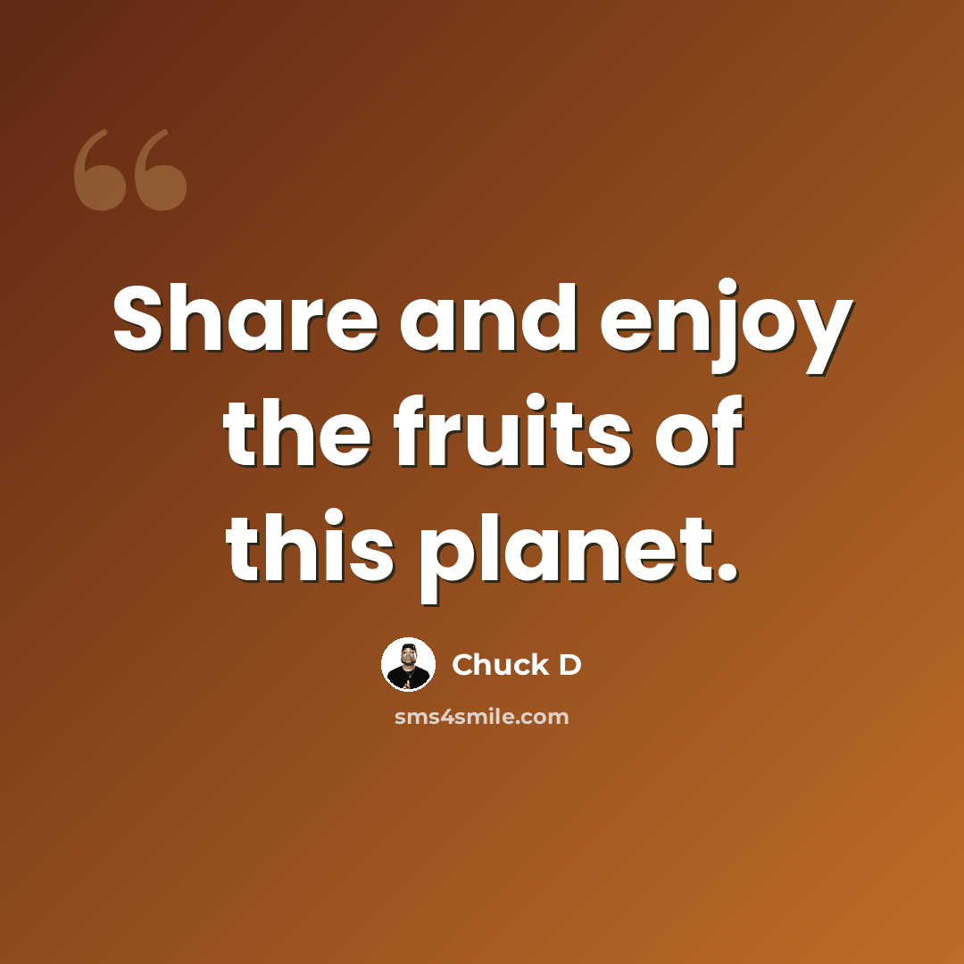 “Share and enjoy the fruits of this planet.” quote by Chuck D