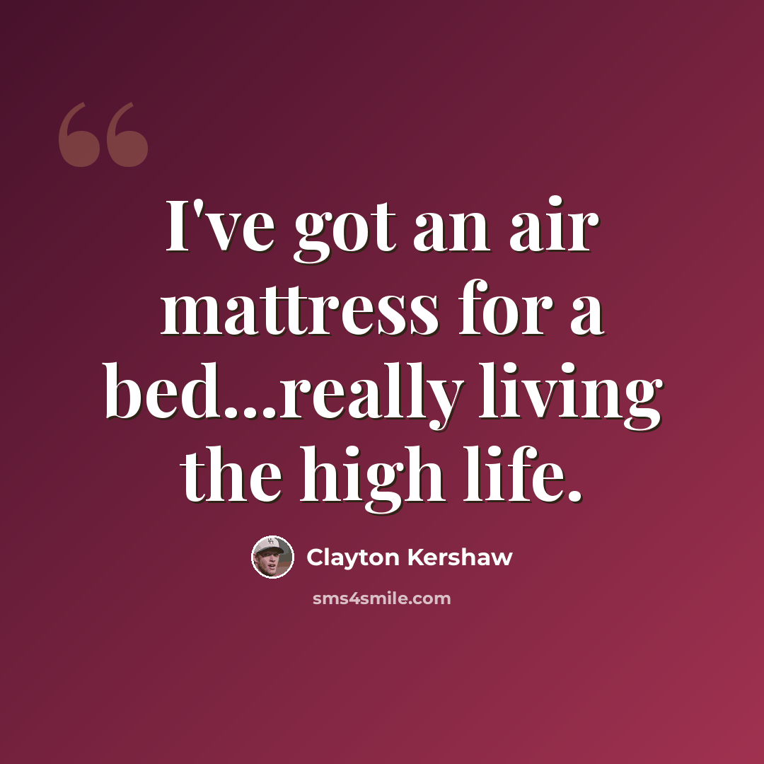“I've got an air mattress for a bed...really living the high life.” quote by Clayton Kershaw