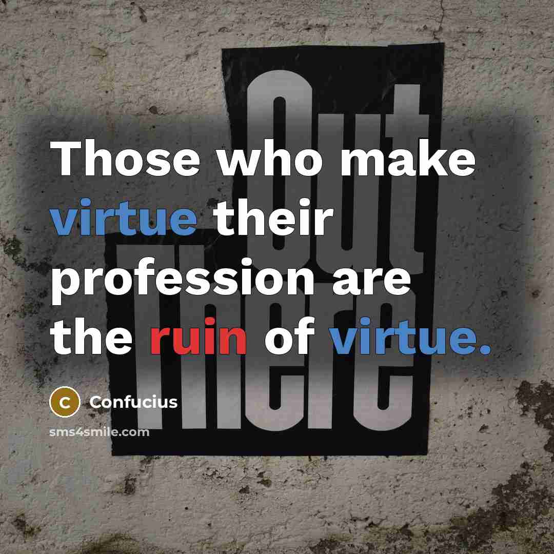 “Those who make virtue their profession are the ruin of virtue.” quote by Confucius