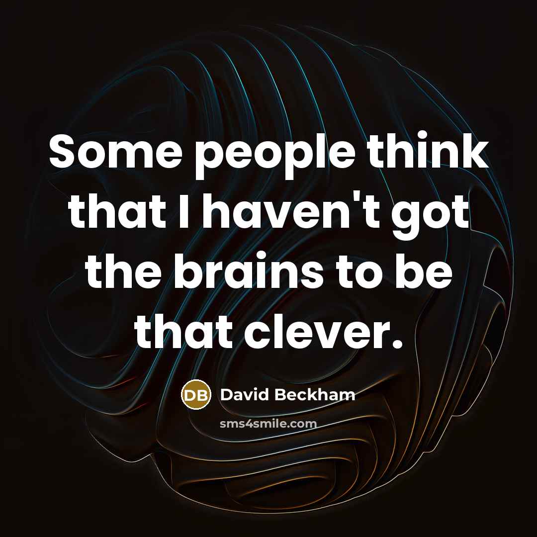 “Some people think that I haven't got the brains to be that clever.” quote by David Beckham